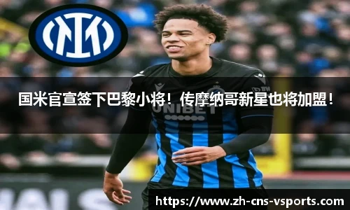 国米官宣签下巴黎小将！传摩纳哥新星也将加盟！