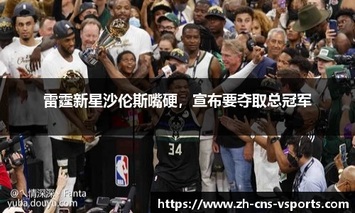 雷霆新星沙伦斯嘴硬，宣布要夺取总冠军