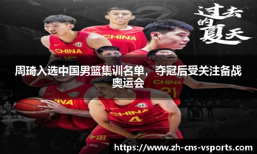 周琦入选中国男篮集训名单，夺冠后受关注备战奥运会