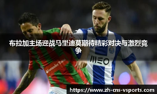 布拉加主场迎战马里迪莫期待精彩对决与激烈竞争