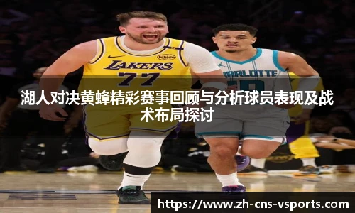 湖人对决黄蜂精彩赛事回顾与分析球员表现及战术布局探讨