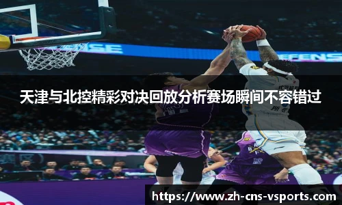 天津与北控精彩对决回放分析赛场瞬间不容错过