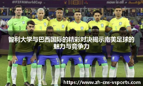 智利大学与巴西国际的精彩对决揭示南美足球的魅力与竞争力