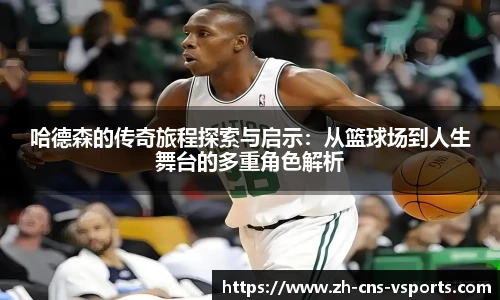 哈德森的传奇旅程探索与启示：从篮球场到人生舞台的多重角色解析