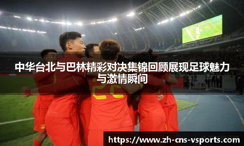 中华台北与巴林精彩对决集锦回顾展现足球魅力与激情瞬间