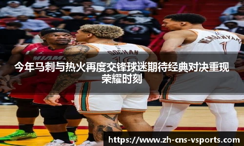 今年马刺与热火再度交锋球迷期待经典对决重现荣耀时刻