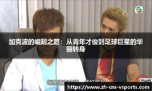 加克波的崛起之路:从青年才俊到足球巨星的华丽转身